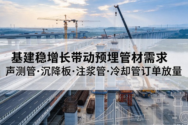 桐庐基建稳增长带动预埋监测管材需求，声测管、沉降板、注浆管订单持续放量